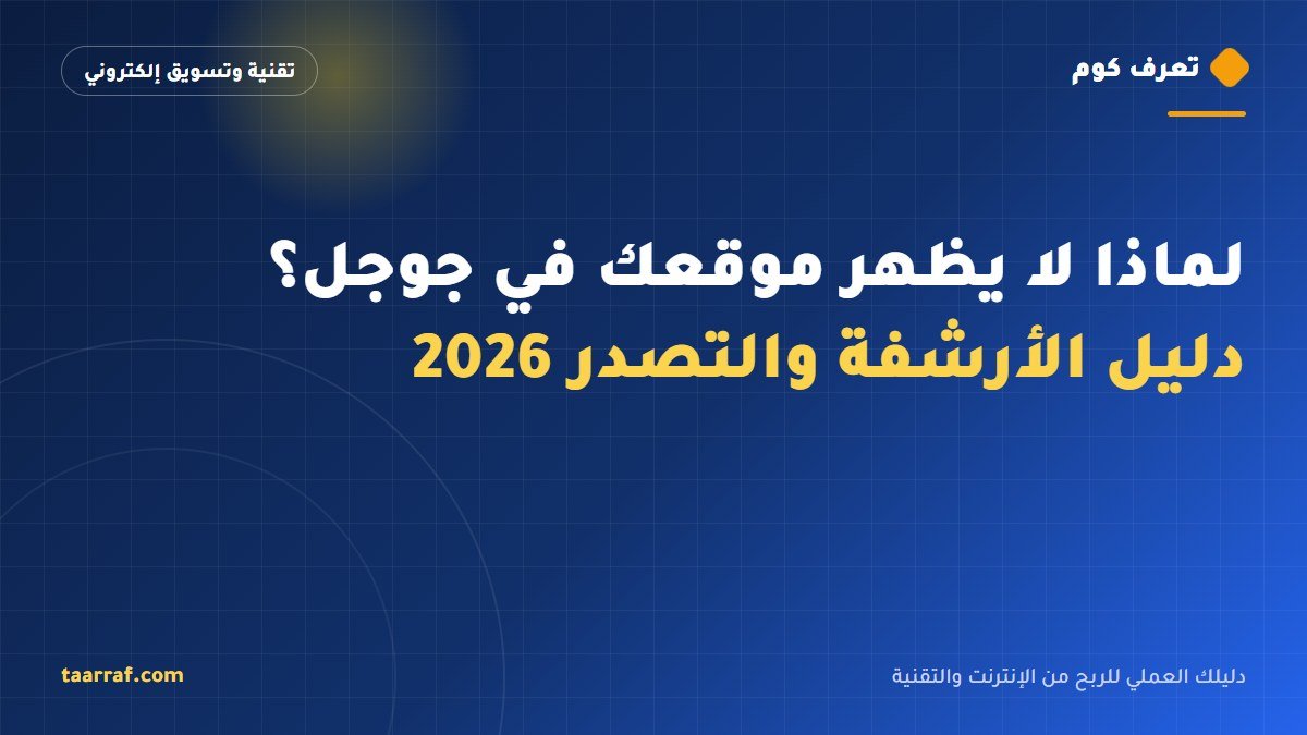 لماذا لا يظهر موقعك في جوجل؟ دليل الأرشفة والتصدر