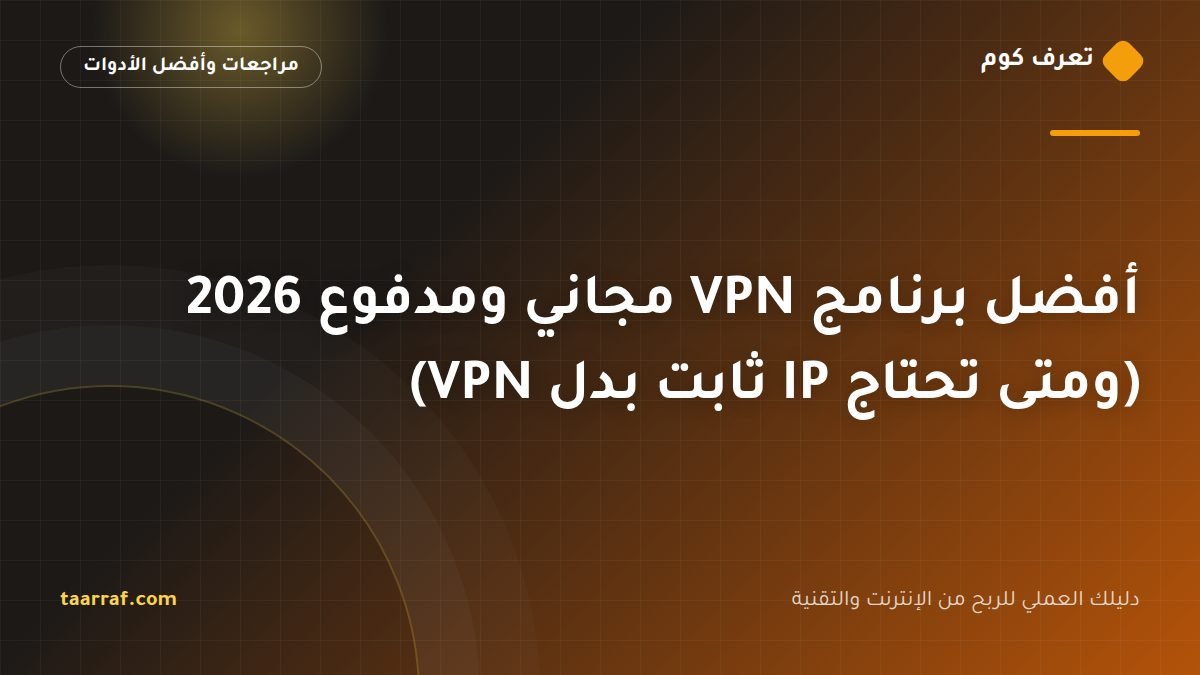 أفضل برنامج VPN مجاني ومدفوع 2026 (ومتى تحتاج IP ثابت بدل VPN)