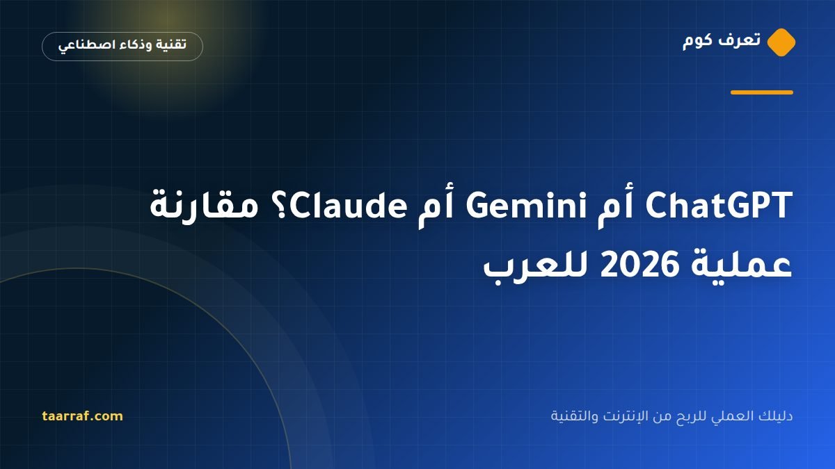 ChatGPT أم Gemini أم Claude؟ مقارنة عملية 2026 للعرب