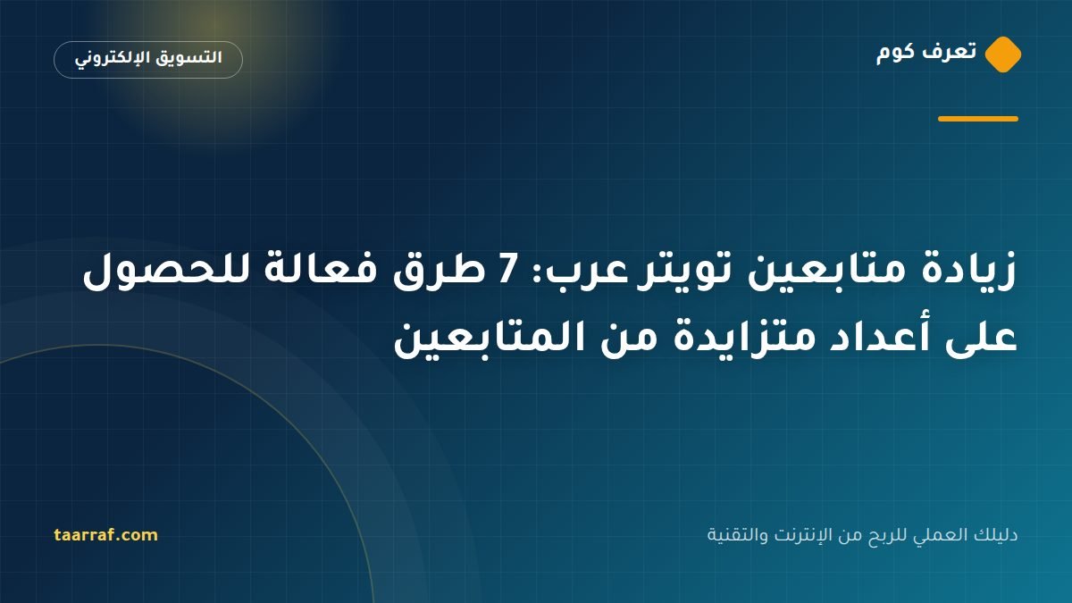 زيادة متابعين تويتر عرب: 7 طرق فعالة للحصول على أعداد متزايدة من المتابعين