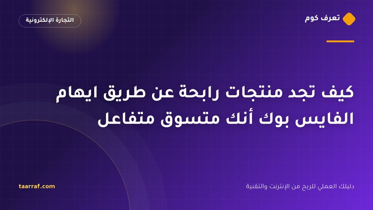 كيف تجد منتجات رابحة عن طريق ايهام الفايس بوك أنك متسوق متفاعل