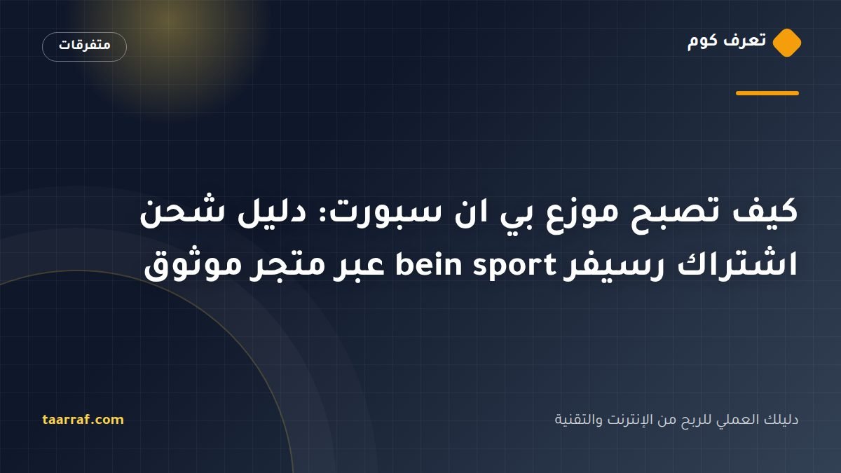 كيف تصبح موزع بي ان سبورت: دليل شحن اشتراك رسيفر bein sport عبر متجر موثوق