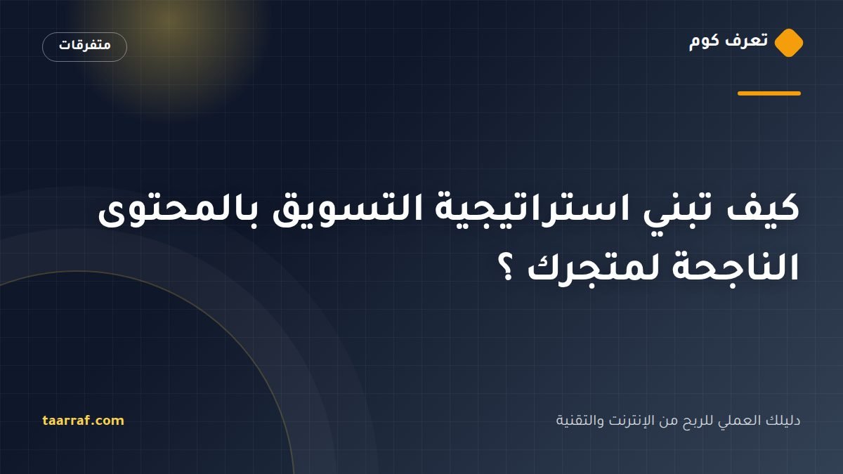 كيف تبني استراتيجية التسويق بالمحتوى الناجحة لمتجرك ؟