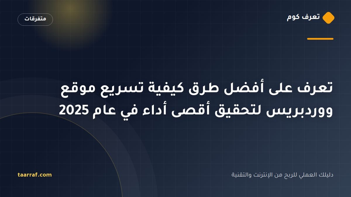 تعرف على أفضل طرق كيفية تسريع موقع ووردبريس لتحقيق أقصى أداء في عام 2025