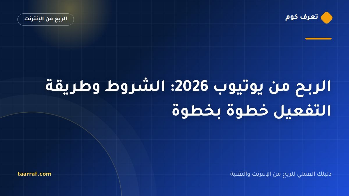 الربح من يوتيوب 2026: الشروط وطريقة التفعيل خطوة بخطوة
